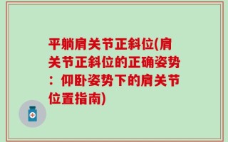 平躺肩关节正斜位(肩关节正斜位的正确姿势：仰卧姿势下的肩关节位置指南)