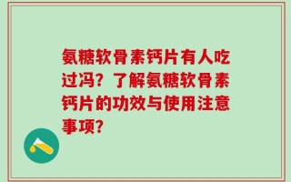 氨糖软骨素钙片有人吃过冯？了解氨糖软骨素钙片的功效与使用注意事项？