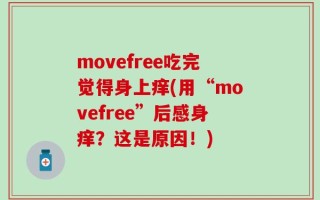 movefree吃完觉得身上痒(用“movefree”后感身痒？这是原因！)
