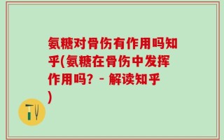 氨糖对骨伤有作用吗知乎(氨糖在骨伤中发挥作用吗？- 解读知乎)