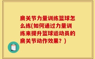 肩关节力量训练篮球怎么练(如何通过力量训练来提升篮球运动员的肩关节动作效果？)