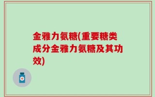 金雅力氨糖(重要糖类成分金雅力氨糖及其功效)