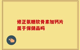修正氨糖软骨素加钙片属于保健品吗