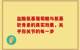 盐酸氨基葡萄糖与氨基软骨素的真实效果，关乎你关节的每一步