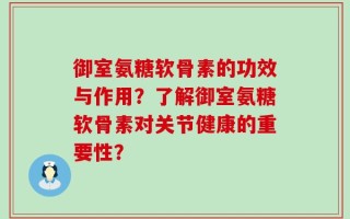 御室氨糖软骨素的功效与作用？了解御室氨糖软骨素对关节健康的重要性？
