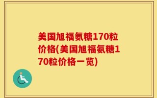 美国旭福氨糖170粒价格(美国旭福氨糖170粒价格一览)