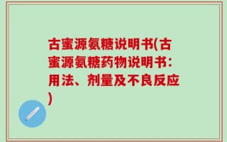 古蜜源氨糖说明书(古蜜源氨糖药物说明书：用法、剂量及不良反应)