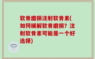 软骨磨损注射软骨素(如何缓解软骨磨损？注射软骨素可能是一个好选择)