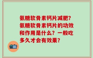 氨糖软骨素钙片减肥？氨糖软骨素钙片的功效和作用是什么？一般吃多久才会有效果？