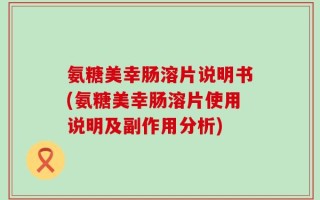 氨糖美幸肠溶片说明书(氨糖美幸肠溶片使用说明及副作用分析)