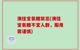 澳佳宝氨糖禁忌(澳佳宝氨糖不宜人群，服用需谨慎)