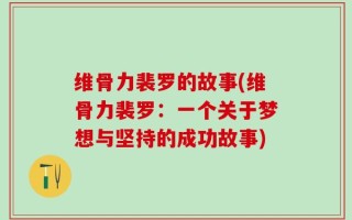 维骨力裴罗的故事(维骨力裴罗：一个关于梦想与坚持的成功故事)