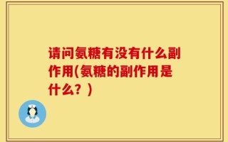 请问氨糖有没有什么副作用(氨糖的副作用是什么？)