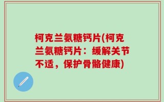柯克兰氨糖钙片(柯克兰氨糖钙片：缓解关节不适，保护骨骼健康)