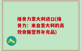 维骨力意大利进口(维骨力：来自意大利的高效骨骼营养补充品)