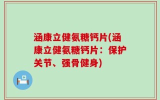 涵康立健氨糖钙片(涵康立健氨糖钙片：保护关节、强骨健身)