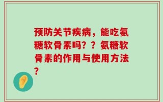 预防关节疾病，能吃氨糖软骨素吗？？氨糖软骨素的作用与使用方法？