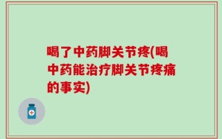 喝了中药脚关节疼(喝中药能治疗脚关节疼痛的事实)