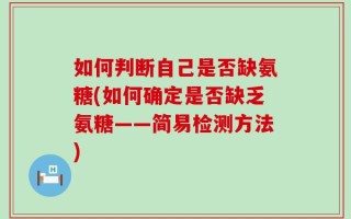 如何判断自己是否缺氨糖(如何确定是否缺乏氨糖——简易检测方法)