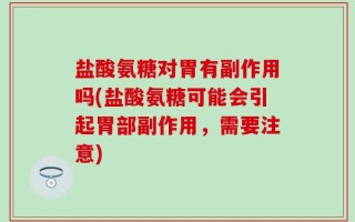 盐酸氨糖对胃有副作用吗(盐酸氨糖可能会引起胃部副作用，需要注意)
