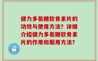 健力多氨糖软骨素片的功效与使用方法？详细介绍健力多氨糖软骨素片的作用和服用方法？