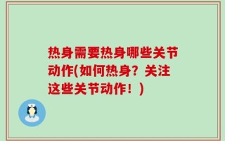 热身需要热身哪些关节动作(如何热身？关注这些关节动作！)