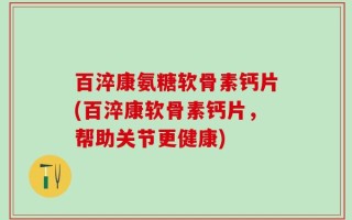 百淬康氨糖软骨素钙片(百淬康软骨素钙片，帮助关节更健康)