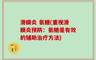 滑膜炎 氨糖(重视滑膜炎预防：氨糖是有效的辅助治疗方法)