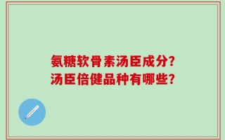 氨糖软骨素汤臣成分？汤臣倍健品种有哪些？