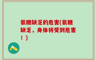 氨糖缺乏的危害(氨糖缺乏，身体将受到危害！)