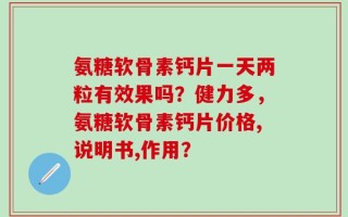 氨糖软骨素钙片一天两粒有效果吗？健力多，氨糖软骨素钙片价格,说明书,作用？