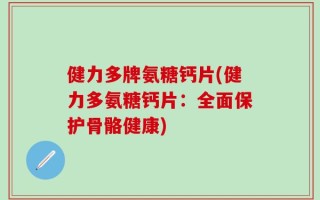 健力多牌氨糖钙片(健力多氨糖钙片：全面保护骨骼健康)