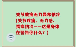 关节酸痛无力畏寒怕冷(关节疼痛、无力感、畏寒怕冷——这是身体在警告你什么？)