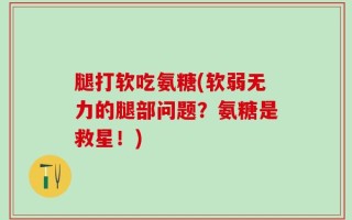 腿打软吃氨糖(软弱无力的腿部问题？氨糖是救星！)