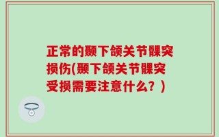 正常的颞下颌关节髁突损伤(颞下颌关节髁突受损需要注意什么？)