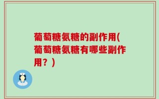 葡萄糖氨糖的副作用(葡萄糖氨糖有哪些副作用？)