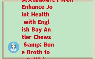 英贝健氨糖牦牛骨粉(Enhance Joint Health with English Bay Antler Chews & Bone Broth for Cattle)