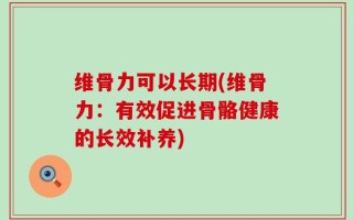 维骨力可以长期(维骨力：有效促进骨骼健康的长效补养)