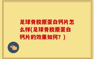 足球骨胶原蛋白钙片怎么样(足球骨胶原蛋白钙片的效果如何？)