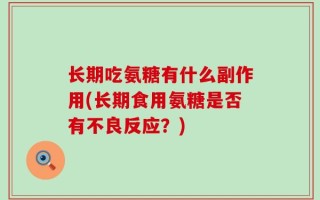 长期吃氨糖有什么副作用(长期食用氨糖是否有不良反应？)
