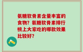 氨糖软骨素含量丰富的食物？氨糖软骨素排行榜上大家吃的哪款效果比较好？