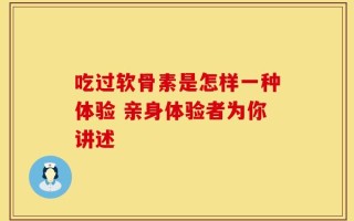 吃过软骨素是怎样一种体验 亲身体验者为你讲述