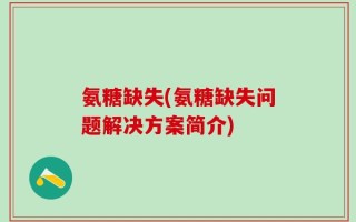 氨糖缺失(氨糖缺失问题解决方案简介)