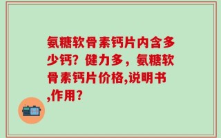 氨糖软骨素钙片内含多少钙？健力多，氨糖软骨素钙片价格,说明书,作用？