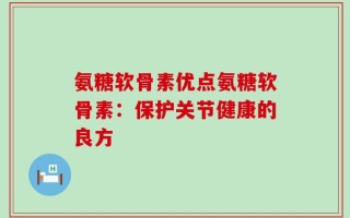 氨糖软骨素优点氨糖软骨素：保护关节健康的良方
