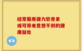 经常服用健力软骨素 或可带来意想不到的健康益处