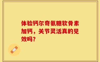 体验钙尔奇氨糖软骨素加钙，关节灵活真的见效吗？