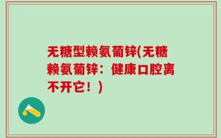 无糖型赖氨葡锌(无糖赖氨葡锌：健康口腔离不开它！)