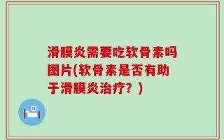 滑膜炎需要吃软骨素吗图片(软骨素是否有助于滑膜炎治疗？)