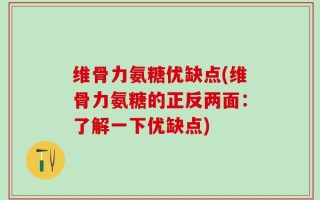 维骨力氨糖优缺点(维骨力氨糖的正反两面：了解一下优缺点)